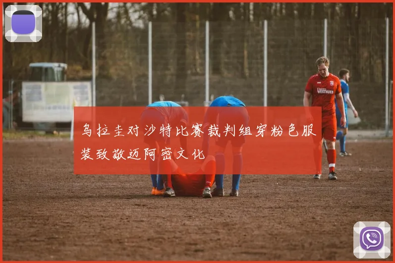 乌拉圭对沙特比赛裁判组穿粉色服装致敬迈阿密文化