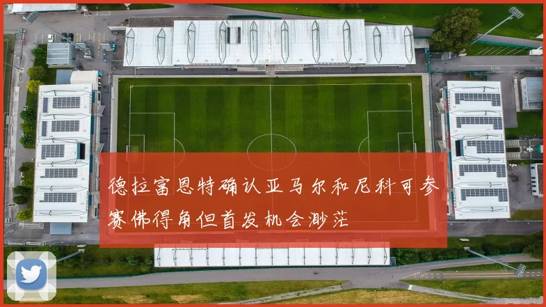 德拉富恩特确认亚马尔和尼科可参赛佛得角但首发机会渺茫