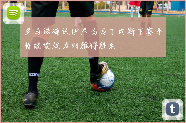 罗马诺确认伊尼戈马丁内斯下赛季将继续效力利雅得胜利