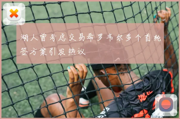 湖人曾考虑交易希罗韦尔多个首轮签方案引发热议