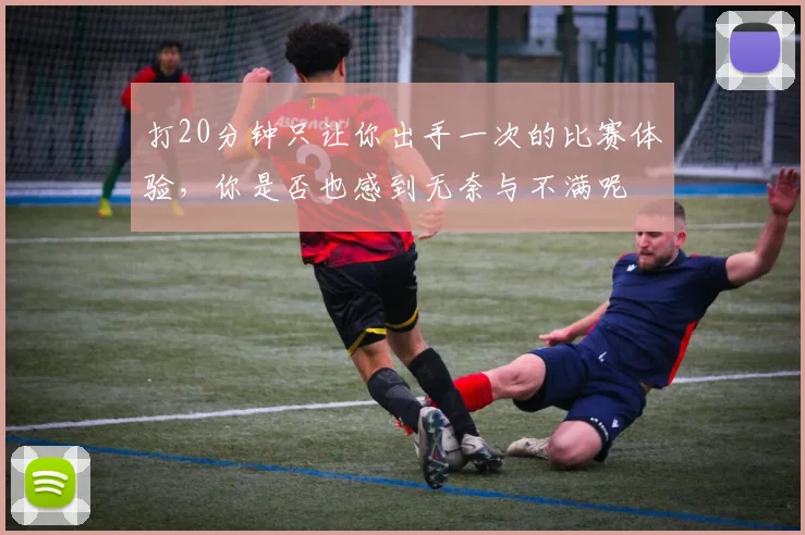 打20分钟只让你出手一次的比赛体验，你是否也感到无奈与不满呢