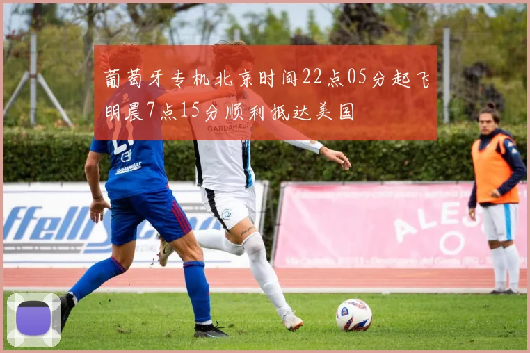 葡萄牙专机北京时间22点05分起飞明晨7点15分顺利抵达美国