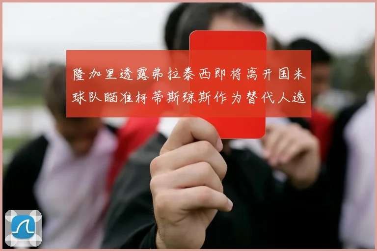 隆加里透露弗拉泰西即将离开国米球队瞄准柯蒂斯琼斯作为替代人选