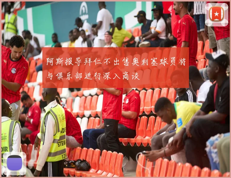 阿斯报导拜仁不出售奥利塞球员将与俱乐部进行深入商谈